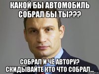 какой бы автомобиль собрал бы ты??? собрал и чё автору? скидывайте кто что собрал...