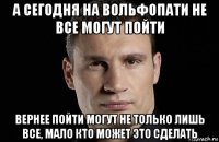 а сегодня на вольфопати не все могут пойти вернее пойти могут не только лишь все, мало кто может это сделать