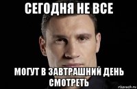 сегодня не все могут в завтрашний день смотреть