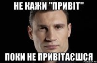 не кажи "привіт" поки не привітаєшся