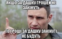 якшо за дашку грошей не закінуть то гроші за дашку закінуті не будуть