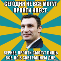 сегодня не все могут пройти квест. вернее, пройти смогут лишь все, но в завтрашнем дне.