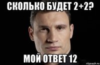 сколько будет 2+2? мой ответ 12