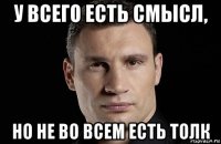 у всего есть смысл, но не во всем есть толк