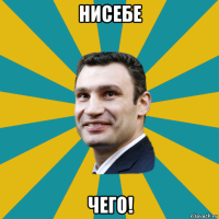 нисебе чего!