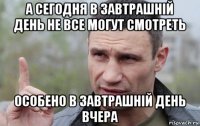 а сегодня в завтрашній день не все могут смотреть особено в завтрашній день вчера