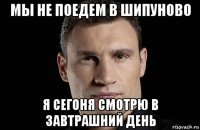 мы не поедем в шипуново я сегоня смотрю в завтрашний день