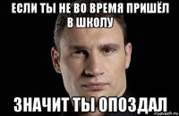 если ты не во время пришёл в школу значит ты опоздал