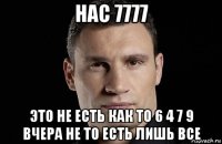 нас 7777 это не есть как то 6 4 7 9 вчера не то есть лишь все