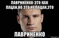 лавриненко-это как пацан,но это не пацан,это лавриненко