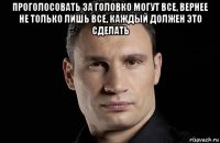 проголосовать за головко могут все, вернее не только лишь все, каждый должен это сделать 