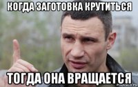 когда заготовка крутиться тогда она вращается