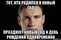 тот, кто родился в новый год празднует новый год и день рождения одновременно