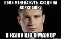 коли мені кажуть -сходи на кєрєлашку я кажу шо я мажор