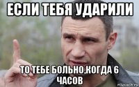 если тебя ударили то тебе больно,когда 6 часов