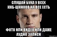 слушай бука у всех кнб-шников на все есть фото или видео или даже аудио записи