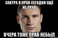 завтра я прав сегодня ещё не прав вчера тоже прав небыл