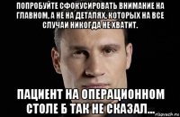 попробуйте сфокусировать внимание на главном, а не на деталях, которых на все случаи никогда не хватит. пациент на операционном столе б так не сказал...