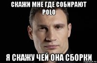 скажи мне где собирают polo я скажу чей она сборки