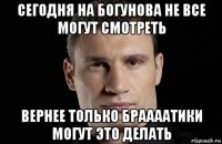 сегодня на богунова не все могут смотреть вернее только браааатики могут это делать