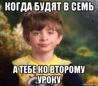 когда будят в семь а тебе ко второму уроку