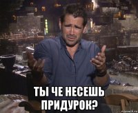  ты че несешь придурок?