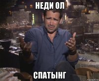 неди ол спатынг