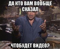 да кто вам вообще сказал чтобудет видео?