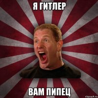 я гитлер вам пипец