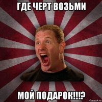 где черт возьми мой подарок!!!?