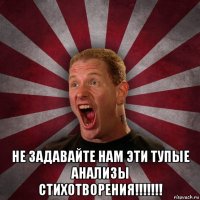  не задавайте нам эти тупые анализы стихотворения!!!!!!!