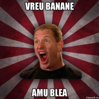 vreu banane amu blea