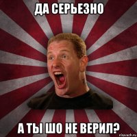 да серьезно а ты шо не верил?