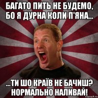 багато пить не будемо, бо я дурна коли п'яна... ...ти шо країв не бачиш? нормально наливай!