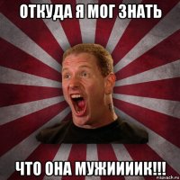 откуда я мог знать что она мужиииик!!!