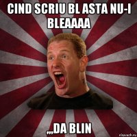 cind scriu bl asta nu-i bleaaaa ,,,da blin