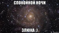 спокойной ночи злюка ;)