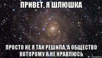 привет, я шлюшка просто не я так решила, а общество которому я не нравлюсь