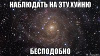 наблюдать на эту хуйню бесподобно