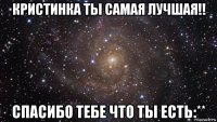 кристинка ты самая лучшая!! спасибо тебе что ты есть:**