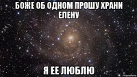 боже об одном прошу храни елену я ее люблю