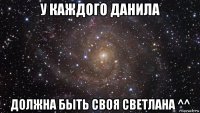 у каждого данила должна быть своя светлана ^^