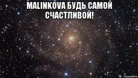 malinkova будь самой счастливой! 