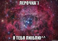 лерочка*) я тебя люблю^^