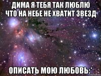 дима я тебя так люблю что на небе не хватит звезд описать мою любовь:*