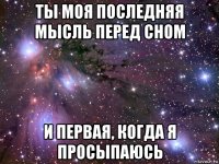 ты моя последняя мысль перед сном и первая, когда я просыпаюсь