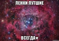 ленки лутшие всегда♥