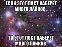 если этот пост наберет много лайков.. то этот пост наберет много лайков.