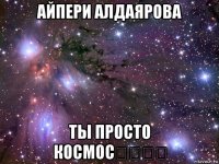 айпери алдаярова ты просто космос☆☆☆☆