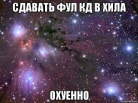 сдавать фул кд в хила охуенно